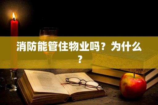 消防能管住物业吗？为什么？