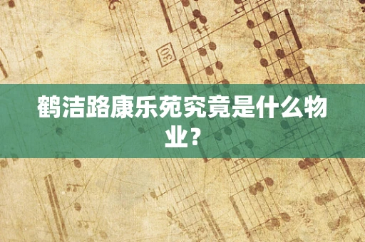 鹤洁路康乐苑究竟是什么物业？