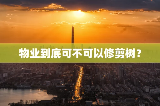 物业到底可不可以修剪树？