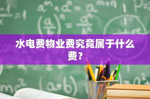 水电费物业费究竟属于什么费？