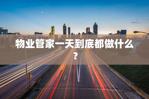 物业管家一天到底都做什么？