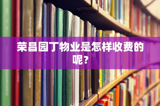 荣昌园丁物业是怎样收费的呢？