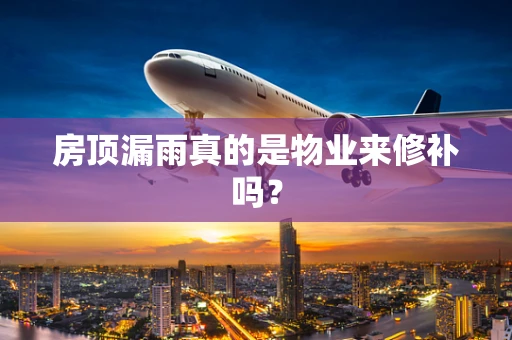房顶漏雨真的是物业来修补吗？