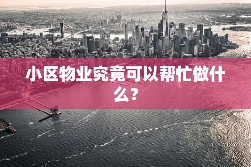 小区物业究竟可以帮忙做什么？