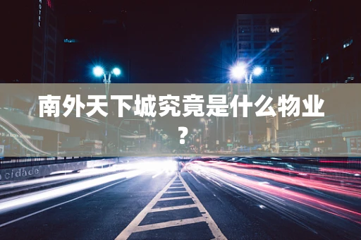 南外天下城究竟是什么物业？