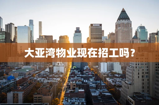 大亚湾物业现在招工吗？
