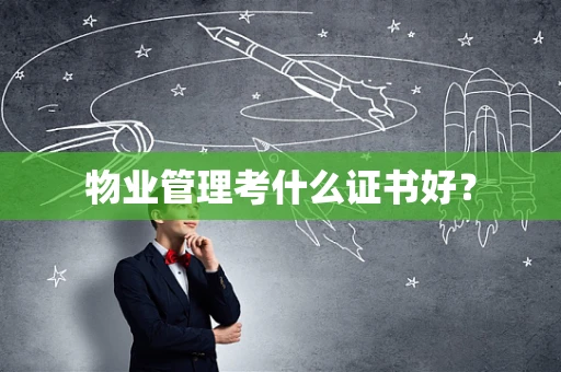 物业管理考什么证书好？