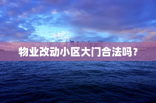 物业改动小区大门合法吗？