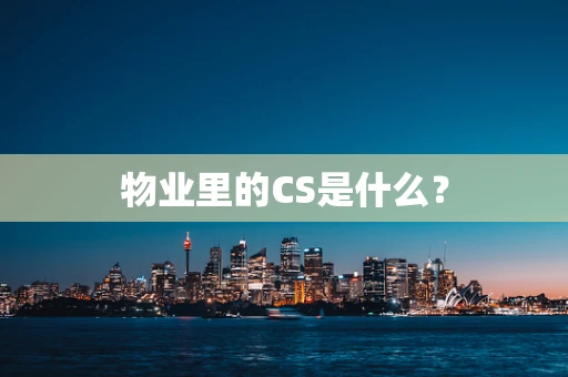 物业里的CS是什么？