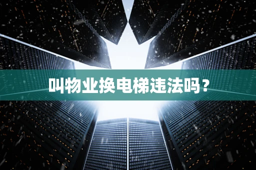 叫物业换电梯违法吗？