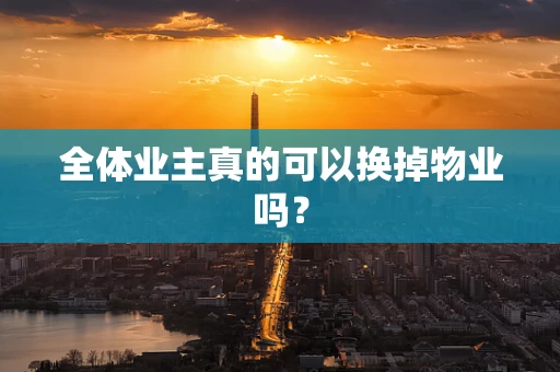 全体业主真的可以换掉物业吗？