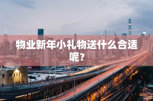 物业新年小礼物送什么合适呢？