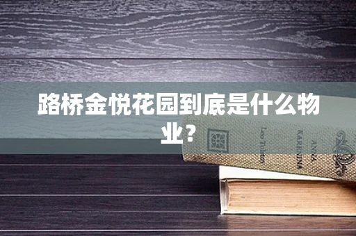 路桥金悦花园到底是什么物业？