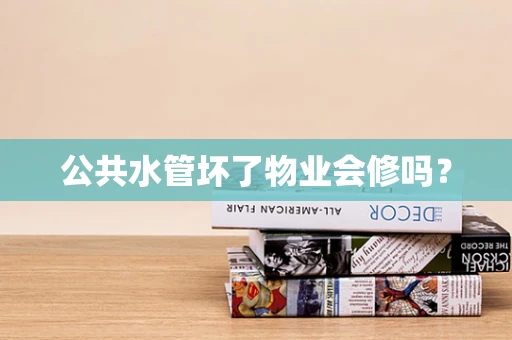 公共水管坏了物业会修吗？