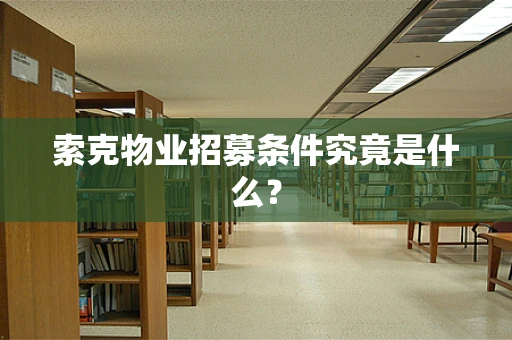 索克物业招募条件究竟是什么？