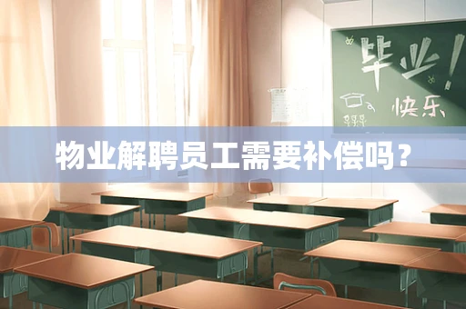 物业解聘员工需要补偿吗？