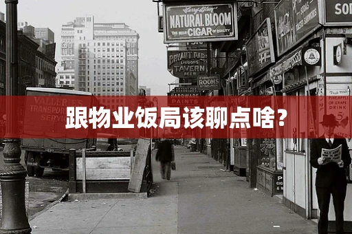 跟物业饭局该聊点啥？