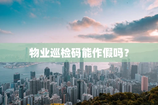 物业巡检码能作假吗？