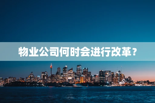 物业公司何时会进行改革？