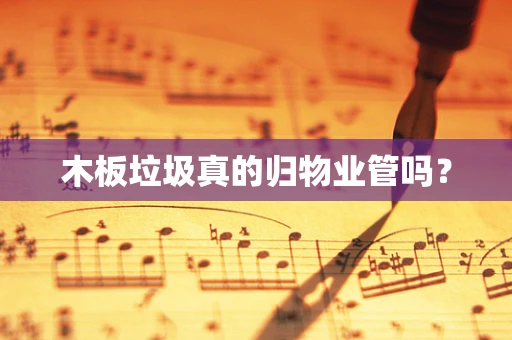 木板垃圾真的归物业管吗？