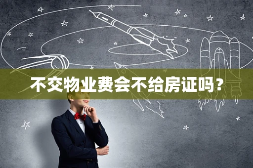 不交物业费会不给房证吗？