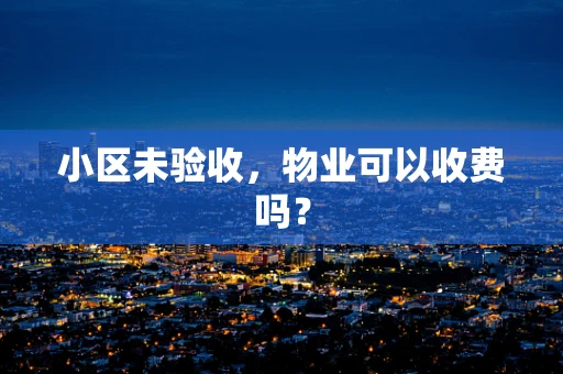 小区未验收，物业可以收费吗？