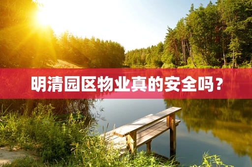 明清园区物业真的安全吗？