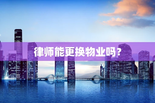 律师能更换物业吗？