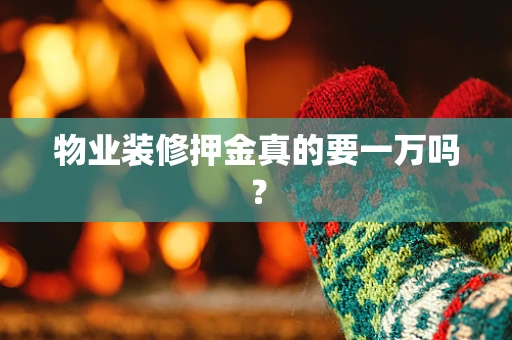 物业装修押金真的要一万吗？