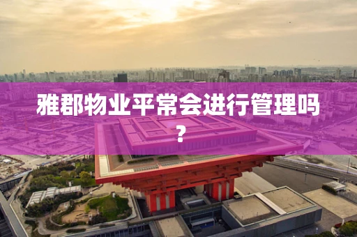 雅郡物业平常会进行管理吗？