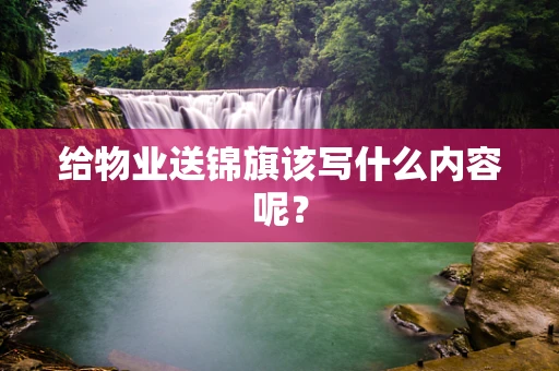 给物业送锦旗该写什么内容呢？