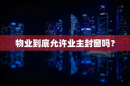 物业到底允许业主封窗吗？