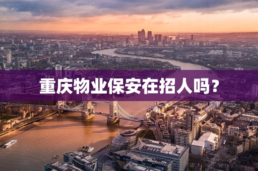 重庆物业保安在招人吗？