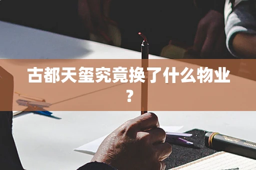 古都天玺究竟换了什么物业？