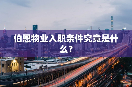 伯恩物业入职条件究竟是什么？