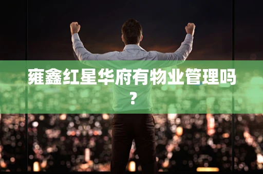 雍鑫红星华府有物业管理吗？