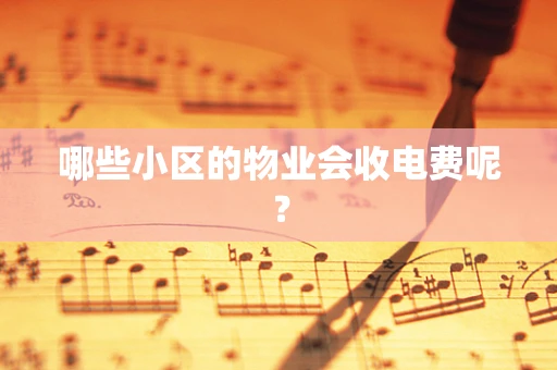 哪些小区的物业会收电费呢？