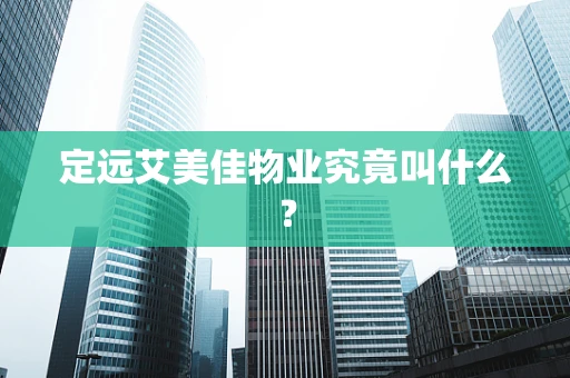 定远艾美佳物业究竟叫什么？