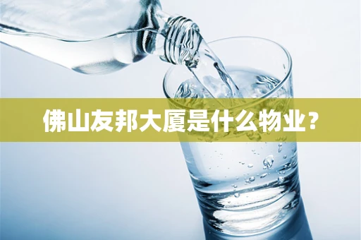 佛山友邦大厦是什么物业？