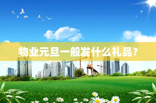 物业元旦一般发什么礼品？