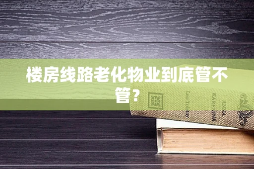 楼房线路老化物业到底管不管？