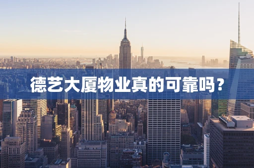 德艺大厦物业真的可靠吗？