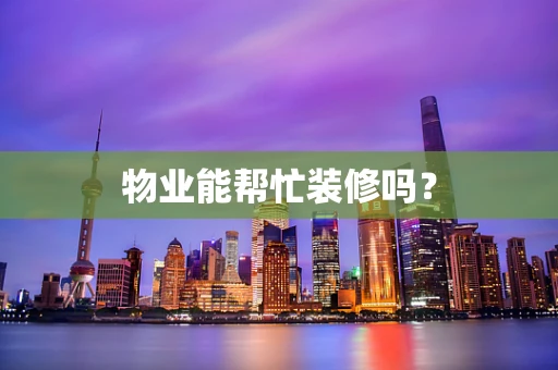 物业能帮忙装修吗？