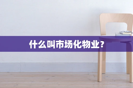 什么叫市场化物业？