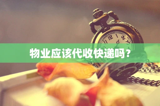 物业应该代收快递吗？