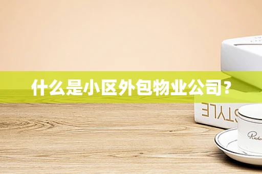 什么是小区外包物业公司？