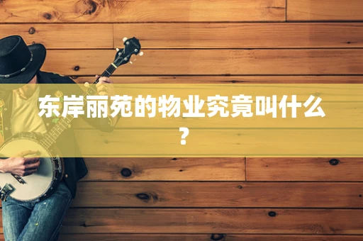 东岸丽苑的物业究竟叫什么？