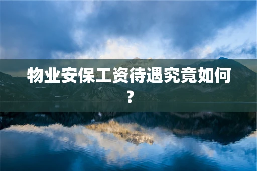 物业安保工资待遇究竟如何？