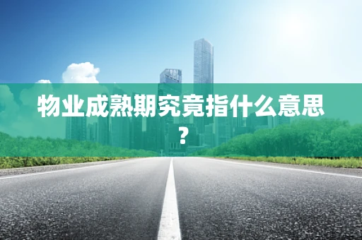 物业成熟期究竟指什么意思？