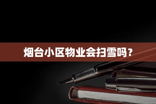 烟台小区物业会扫雪吗？